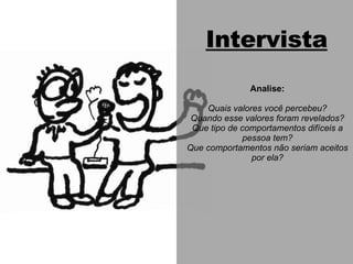 Intervista Analise: Quais valores você percebeu? Quando esse valores foram revelados? Que tipo de comportamentos difíceis a pessoa tem? Que comportamentos não seriam aceitos por ela? 