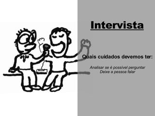 Intervista Quais cuidados devemos ter: Analisar se é possível perguntar Deixe a pessoa falar 