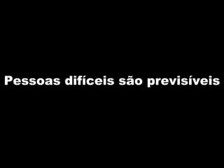 Pessoas difíceis são previsíveis 