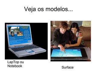 Veja os modelos... LapTop ou Notebook Surface 