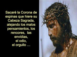 Sacaré la Corona de
espinas que hiere su
Cabeza Sagrada,
alejando los malos
pensamientos, los
rencores, las
envidias,
el odio,
el orgullo …
 