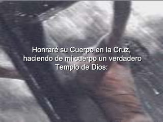 Honraré su Cuerpo en la Cruz,
haciendo de mi cuerpo un verdadero
Templo de Dios:
 