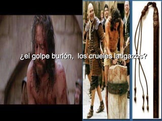 ¿el golpe burlón, los crueles latigazos?
 