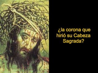 ¿la corona que
hirió su Cabeza
Sagrada?
 