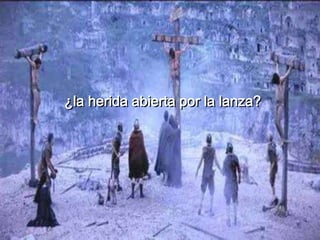¿la herida abierta por la lanza?
 