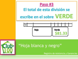 “Hoja blanca y negro”
Paso #3
El total de esta división se
escribe en el sobre VERDE
Registro de Asistencia y Ganancias
$81.33
 