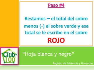 “Hoja blanca y negro”
Paso #4
Restamos – el total del cobro
menos (-) el sobre verde y ese
total se le escribe en el sobre
ROJO
Registro de Asistencia y Ganancias
 