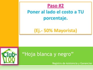 “Hoja blanca y negro”
Paso #2
Poner al lado el costo a TU
porcentaje.
(Ej.- 50% Mayorista)
Registro de Asistencia y Ganancias
 