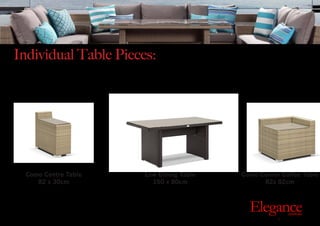 Individual Table Pieces:
Exclusive Outdoor Furniture | Online Prices
Outdoor
Elegance.com.au
Como Centre Table
82 x 30cm
Como Corner Coffee Table
82x 82cm
Low Dining Table
150 x 80cm
 