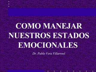 COMO MANEJAR NUESTROS ESTADOS EMOCIONALES  Dr. Pablo Vera Villarroel 