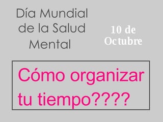 Día Mundial de la Salud Mental   10 de Octubre Cómo organizar tu tiempo???? 