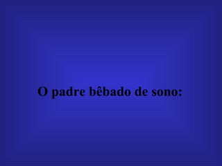 O padre bêbado de sono:   