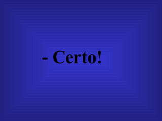- Certo!   