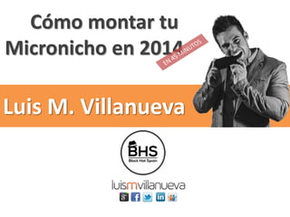 Cómo montar tu
Micronicho en 2014
Luis M. Villanueva
 
