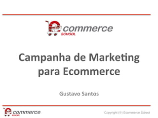 Campanha	
  de	
  Marke-ng	
  
   para	
  Ecommerce	
  
         Gustavo	
  Santos	
  

                                 Copyright (®) Ecommerce School
 