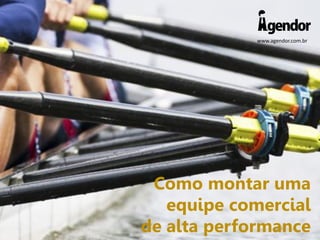 www.agendor.com.br
Como montar uma
equipe comercial
de alta performance
 
