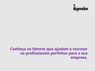 Conheça os fatores que ajudam a recrutar
os profissionais perfeitos para a sua
empresa.
 
