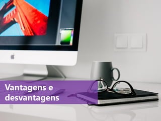 www.agendor.com.br
Vantagens e
desvantagens
 