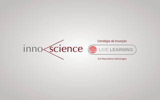 Estratégia de Inovação
LIVE LEARNING
Por Maximiliano Carlomagno
 