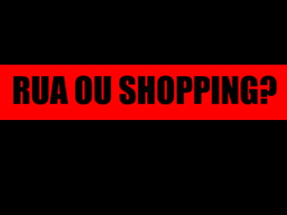 RUA OU SHOPPING? 