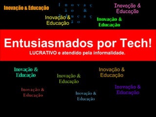 Entusiasmados por Tech! LUCRATIVO e atendido pela informalidade.  Inovação & Educação Inovação & Educação Inovação & Educação Inovação & Educação Inovação & Educação Inovação & Educação Inovação & Educação Inovação & Educação Inovação & Educação Inovação & Educação Inovação & Educação 