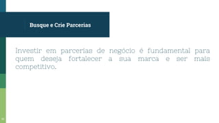 Busque e Crie Parcerias
Investir em parcerias de negócio é fundamental para
quem deseja fortalecer a sua marca e ser mais
competitivo.
62
 