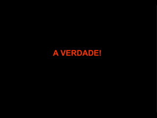 A VERDADE! 
