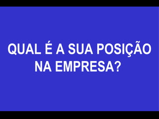 QUAL É A SUA POSIÇÃO NA EMPRESA?  