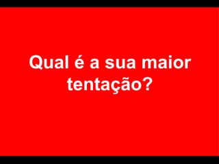Qual é a sua maior tentação? 