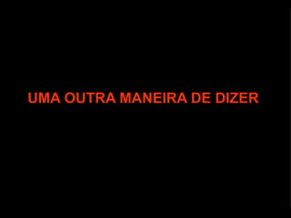 UMA OUTRA MANEIRA DE DIZER 