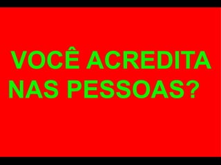 VOCÊ ACREDITA NAS PESSOAS?  