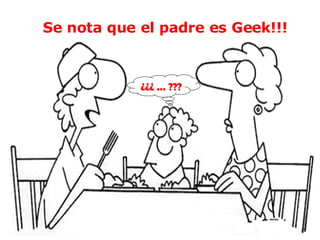 ¿¿¿ ... ??? Se nota que el padre es Geek!!! 