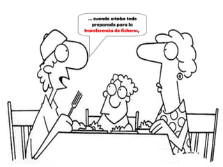 …  cuando estaba todo preparado para la  transferencia de ficheros ,  