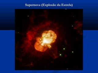 Supernova (Explosão da Estrela)
 