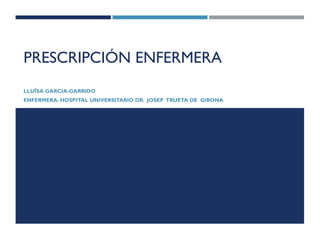 PRESCRIPCIÓN ENFERMERA
LLUÏSA GARCIA-GARRIDO
ENFERMERA. HOSPITAL UNIVERSITARIO DR. JOSEP TRUETA DE GIRONA
 