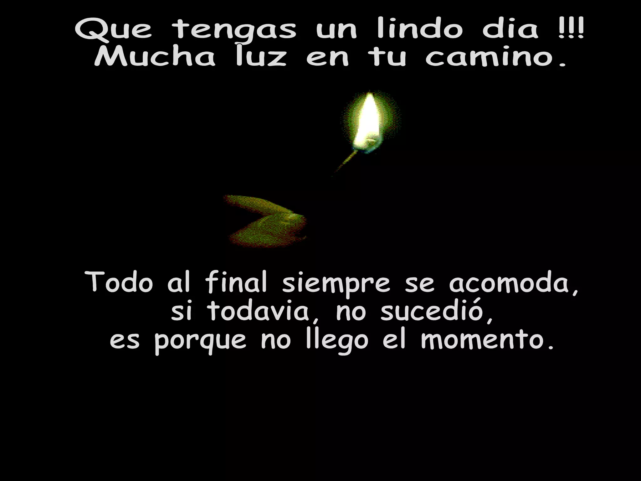 Que tengas un lindo dia !!! Mucha luz en tu camino. Todo al final siempre se acomoda, si todavia, no sucedió, es porque no llego el momento.