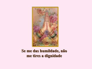 Se me das humildade, não me tires a dignidade 