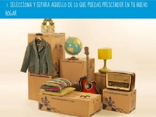 1. SELECCIONA Y SEPARA AQUELLO DE LO QUE PUEDAS PRESCINDIR EN TU NUEVO
HOGAR.
 