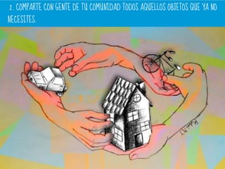 2. COMPARTE CON GENTE DE TU COMUNIDAD TODOS AQUELLOS OBJETOS QUE YA NO
NECESITES..
 