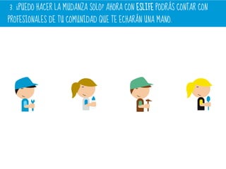 3. ¿PUEDO HACER LA MUDANZA SOLO? AHORA CON ESLIFE PODRÁS CONTAR CON
PROFESIONALES DE TU COMUNIDAD QUE TE ECHARÁN UNA MANO..
 