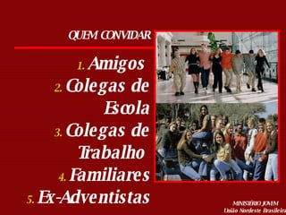 Amigos  Colegas de Escola Colegas de Trabalho  Familiares Ex-Adventistas QUEM CONVIDAR 