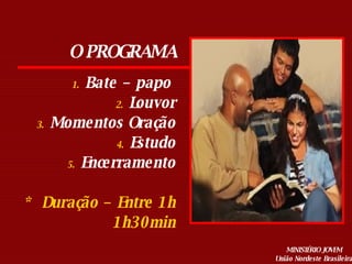 O PROGRAMA Bate – papo  Louvor Momentos Oração Estudo Encerramento *  Duração – Entre 1h 1h30min 