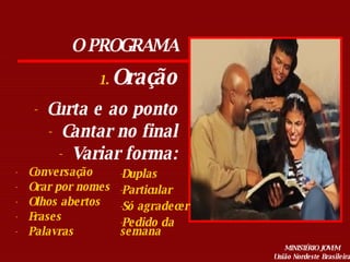 Oração Curta e ao ponto Cantar no final Variar forma: Conversação Orar por nomes Olhos abertos Frases Palavras Duplas Particular Só agradecer Pedido da semana O PROGRAMA 