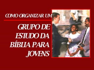 COMO ORGANIZAR UM  GRUPO DE ESTUDO DA BÍBLIA PARA JOVENS 
