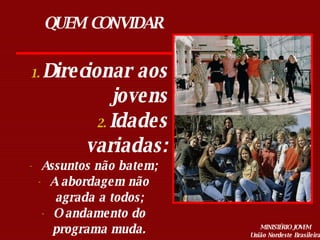 QUEM CONVIDAR Direcionar aos jovens Idades variadas: Assuntos não batem; A abordagem não agrada a todos; O andamento do programa muda. 