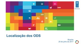 Brasília
20 de julho de 2017
Localização dos ODS
 