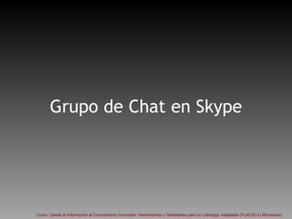 Grupo de Chat en Skype Curso:::Desde la Información al Conocimiento Innovador: Herramientas y Habilidades para un Liderazgo Adaptable (FLACSO-U.Minnesota) 