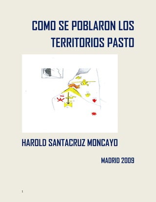 1
COMO SE POBLARON LOS
TERRITORIOS PASTO
HAROLD SANTACRUZ MONCAYO
MADRID 2009
 