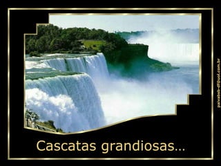 Cascatas grandiosas… 