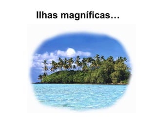 Ilhas magníficas… 